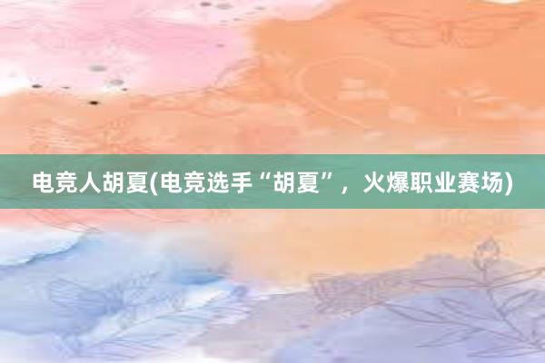 电竞人胡夏(电竞选手“胡夏”，火爆职业赛场)