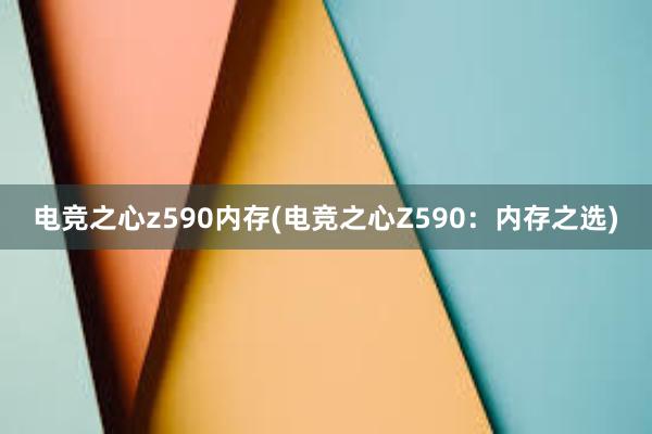 电竞之心z590内存(电竞之心Z590：内存之选)