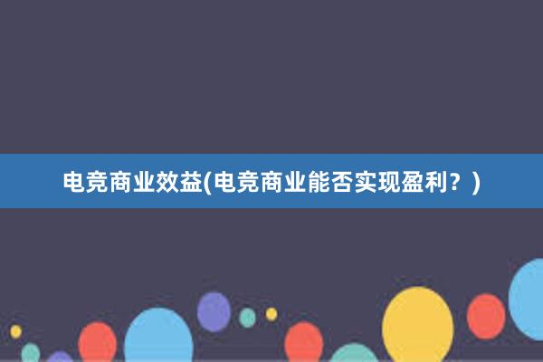 电竞商业效益(电竞商业能否实现盈利？)