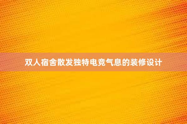 双人宿舍散发独特电竞气息的装修设计