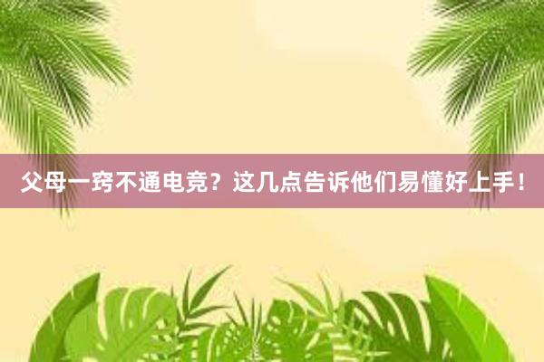 父母一窍不通电竞？这几点告诉他们易懂好上手！