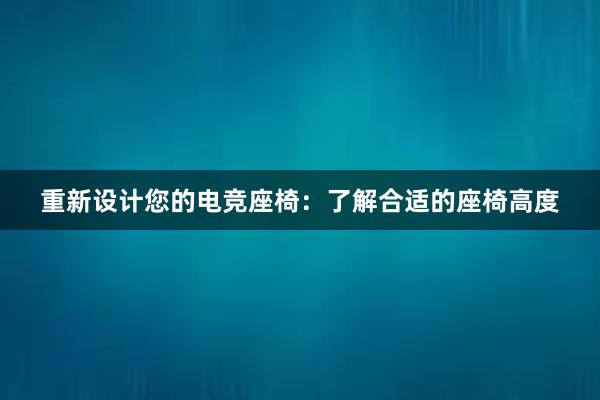 重新设计您的电竞座椅：了解合适的座椅高度