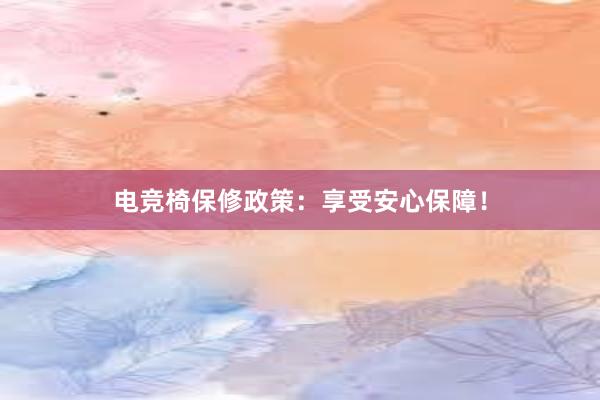 电竞椅保修政策：享受安心保障！