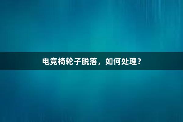 电竞椅轮子脱落，如何处理？