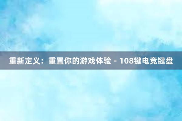 重新定义：重置你的游戏体验 - 108键电竞键盘